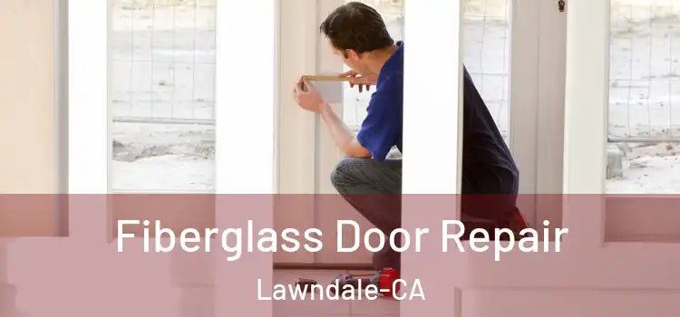 Fiberglass Door Repair Lawndale-CA